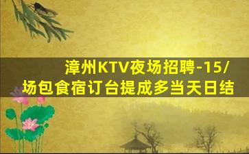 漳州KTV夜场招聘-15/场包食宿订台提成多当天日结